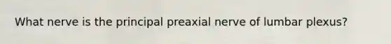 What nerve is the principal preaxial nerve of lumbar plexus?