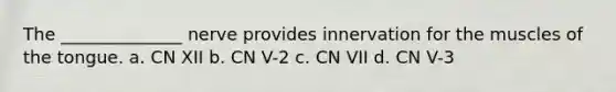 The ______________ nerve provides innervation for the muscles of the tongue. a. CN XII b. CN V-2 c. CN VII d. CN V-3