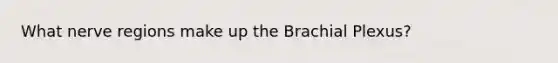 What nerve regions make up the Brachial Plexus?