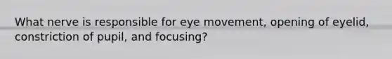 What nerve is responsible for eye movement, opening of eyelid, constriction of pupil, and focusing?