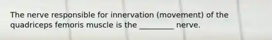 The nerve responsible for innervation (movement) of the quadriceps femoris muscle is the _________ nerve.