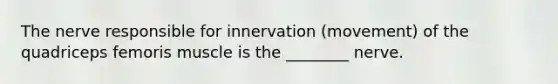 The nerve responsible for innervation (movement) of the quadriceps femoris muscle is the ________ nerve.