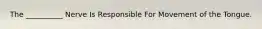 The __________ Nerve Is Responsible For Movement of the Tongue.