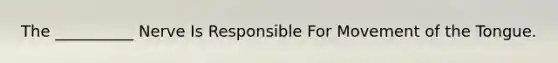 The __________ Nerve Is Responsible For Movement of the Tongue.