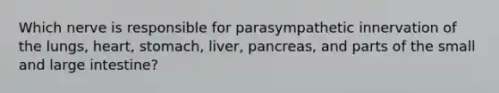 Which nerve is responsible for parasympathetic innervation of the lungs, heart, stomach, liver, pancreas, and parts of the small and large intestine?