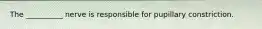 The __________ nerve is responsible for pupillary constriction.