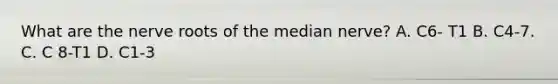 What are the nerve roots of the median nerve? A. C6- T1 B. C4-7. C. C 8-T1 D. C1-3