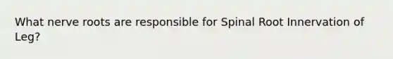 What nerve roots are responsible for Spinal Root Innervation of Leg?