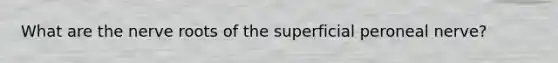 What are the nerve roots of the superficial peroneal nerve?