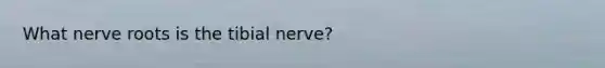 What nerve roots is the tibial nerve?