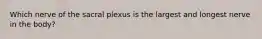 Which nerve of the sacral plexus is the largest and longest nerve in the body?