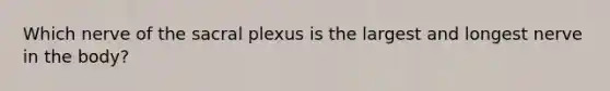 Which nerve of the sacral plexus is the largest and longest nerve in the body?