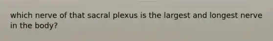 which nerve of that sacral plexus is the largest and longest nerve in the body?