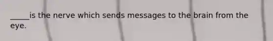 _____is the nerve which sends messages to the brain from the eye.