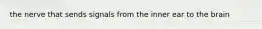 the nerve that sends signals from the inner ear to the brain