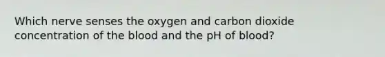 Which nerve senses the oxygen and carbon dioxide concentration of the blood and the pH of blood?