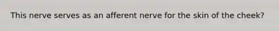 This nerve serves as an afferent nerve for the skin of the cheek?