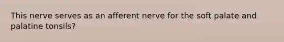 This nerve serves as an afferent nerve for the soft palate and palatine tonsils?