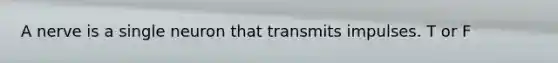 A nerve is a single neuron that transmits impulses. T or F