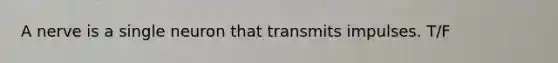 A nerve is a single neuron that transmits impulses. T/F