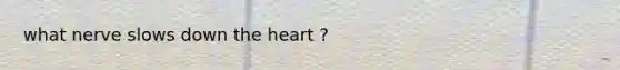 what nerve slows down the heart ?