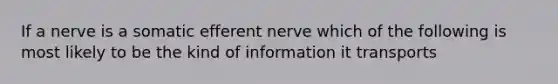 If a nerve is a somatic efferent nerve which of the following is most likely to be the kind of information it transports