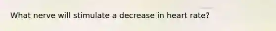 What nerve will stimulate a decrease in heart rate?