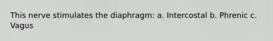 This nerve stimulates the diaphragm: a. Intercostal b. Phrenic c. Vagus