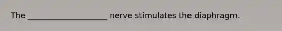 The ____________________ nerve stimulates the diaphragm.