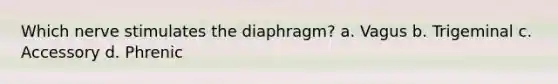 Which nerve stimulates the diaphragm? a. Vagus b. Trigeminal c. Accessory d. Phrenic