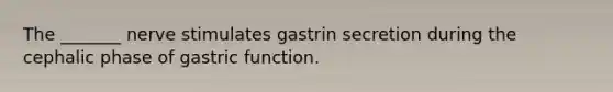 The _______ nerve stimulates gastrin secretion during the cephalic phase of gastric function.