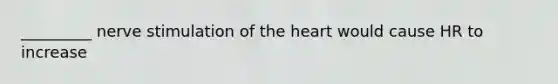 _________ nerve stimulation of the heart would cause HR to increase