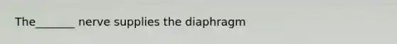 The_______ nerve supplies the diaphragm