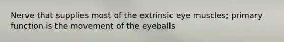 Nerve that supplies most of the extrinsic eye muscles; primary function is the movement of the eyeballs