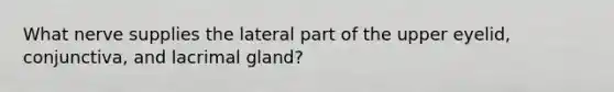 What nerve supplies the lateral part of the upper eyelid, conjunctiva, and lacrimal gland?