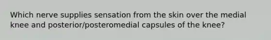 Which nerve supplies sensation from the skin over the medial knee and posterior/posteromedial capsules of the knee?