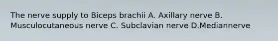 The nerve supply to Biceps brachii A. Axillary nerve B. Musculocutaneous nerve C. Subclavian nerve D.Mediannerve