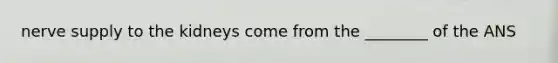 nerve supply to the kidneys come from the ________ of the ANS
