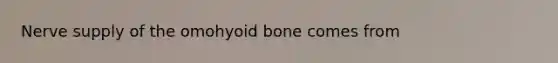 Nerve supply of the omohyoid bone comes from