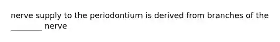 nerve supply to the periodontium is derived from branches of the ________ nerve