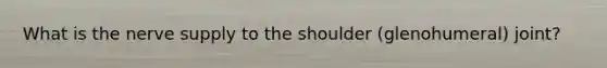 What is the nerve supply to the shoulder (glenohumeral) joint?