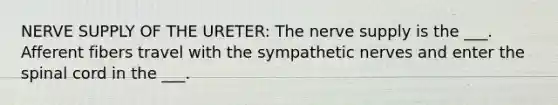 NERVE SUPPLY OF THE URETER: The nerve supply is the ___. Afferent fibers travel with the sympathetic nerves and enter the spinal cord in the ___.