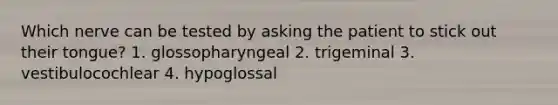 Which nerve can be tested by asking the patient to stick out their tongue? 1. glossopharyngeal 2. trigeminal 3. vestibulocochlear 4. hypoglossal