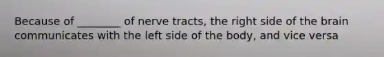 Because of ________ of nerve tracts, the right side of <a href='https://www.questionai.com/knowledge/kLMtJeqKp6-the-brain' class='anchor-knowledge'>the brain</a> communicates with the left side of the body, and vice versa