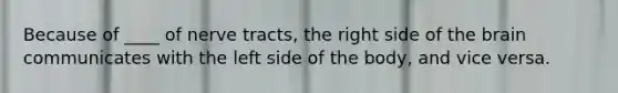 Because of ____ of nerve tracts, the right side of the brain communicates with the left side of the body, and vice versa.