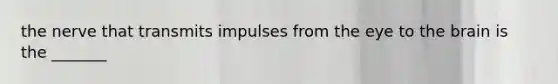 the nerve that transmits impulses from the eye to the brain is the _______