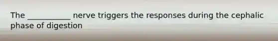 The ___________ nerve triggers the responses during the cephalic phase of digestion