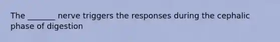 The _______ nerve triggers the responses during the cephalic phase of digestion