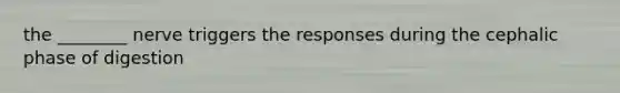 the ________ nerve triggers the responses during the cephalic phase of digestion