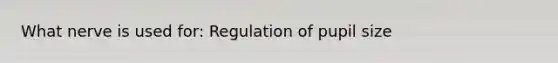 What nerve is used for: Regulation of pupil size